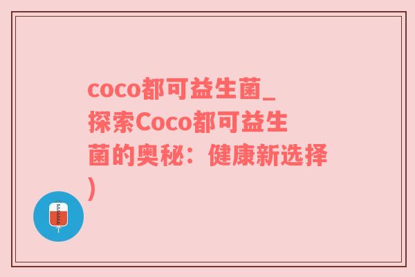 coco都可益生菌_探索Coco都可益生菌的奥秘：健康新选择)