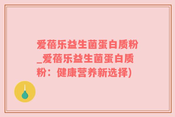 爱蓓乐益生菌蛋白质粉_爱蓓乐益生菌蛋白质粉：健康营养新选择)