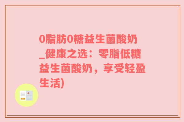 0脂肪0糖益生菌酸奶_健康之选：零脂低糖益生菌酸奶，享受轻盈生活)