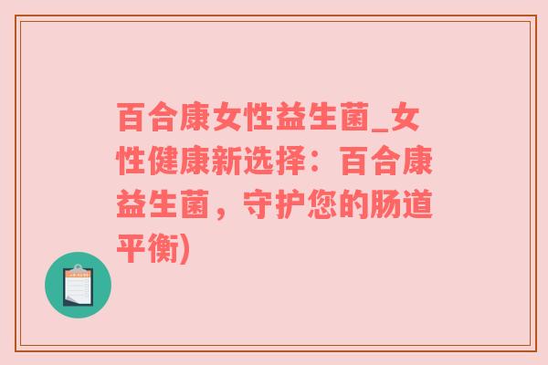 百合康女性益生菌_女性健康新选择：百合康益生菌，守护您的肠道平衡)