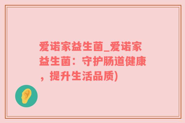 爱诺家益生菌_爱诺家益生菌：守护肠道健康，提升生活品质)
