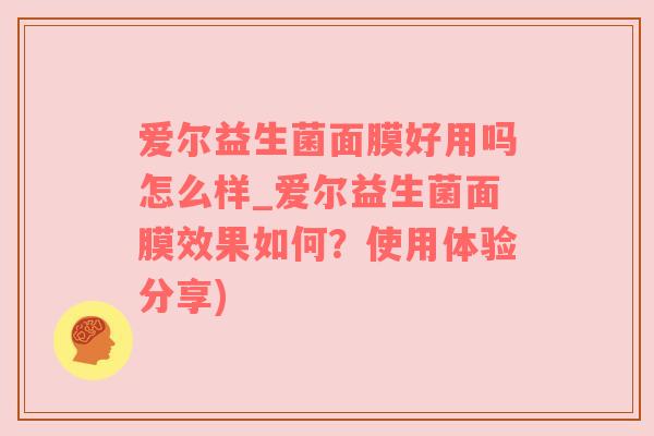 爱尔益生菌面膜好用吗怎么样_爱尔益生菌面膜效果如何？使用体验分享)