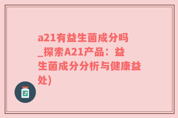 a21有益生菌成分吗_探索A21产品：益生菌成分分析与健康益处)