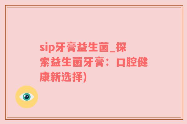 sip牙膏益生菌_探索益生菌牙膏：口腔健康新选择)