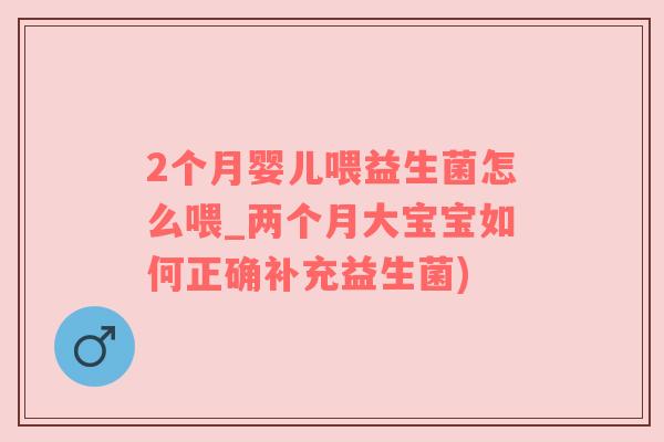 2个月婴儿喂益生菌怎么喂_两个月大宝宝如何正确补充益生菌)