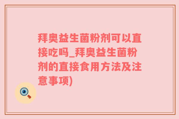 拜奥益生菌粉剂可以直接吃吗_拜奥益生菌粉剂的直接食用方法及注意事项)