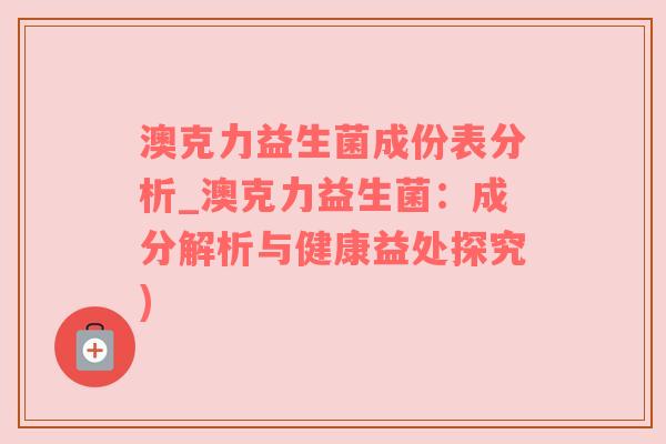 澳克力益生菌成份表分析_澳克力益生菌：成分解析与健康益处探究)
