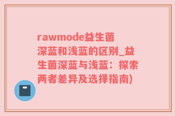 rawmode益生菌深蓝和浅蓝的区别_益生菌深蓝与浅蓝：探索两者差异及选择指南)