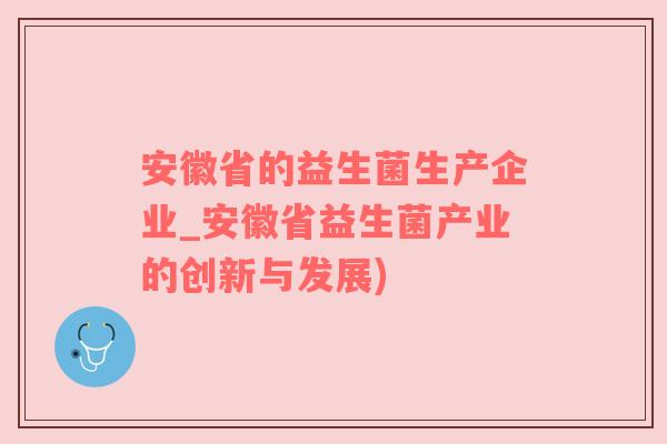 安徽省的益生菌生产企业_安徽省益生菌产业的创新与发展)