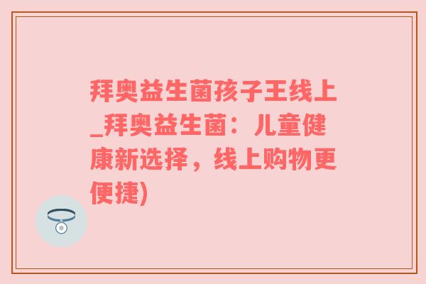 拜奥益生菌孩子王线上_拜奥益生菌：儿童健康新选择，线上购物更便捷)