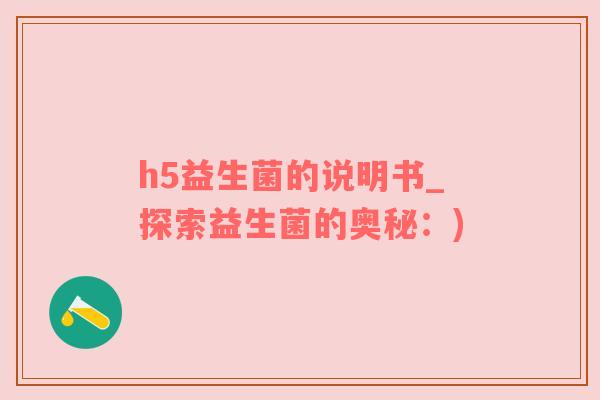h5益生菌的说明书_探索益生菌的奥秘：)