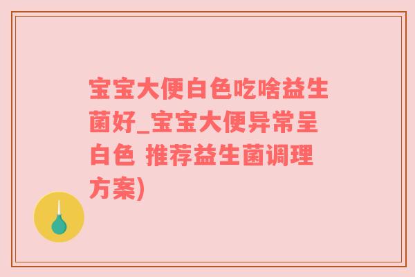 宝宝大便白色吃啥益生菌好_宝宝大便异常呈白色 推荐益生菌调理方案)
