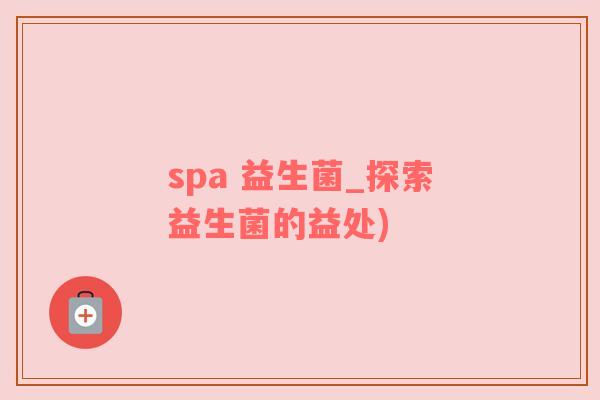 spa 益生菌_探索益生菌的益处)