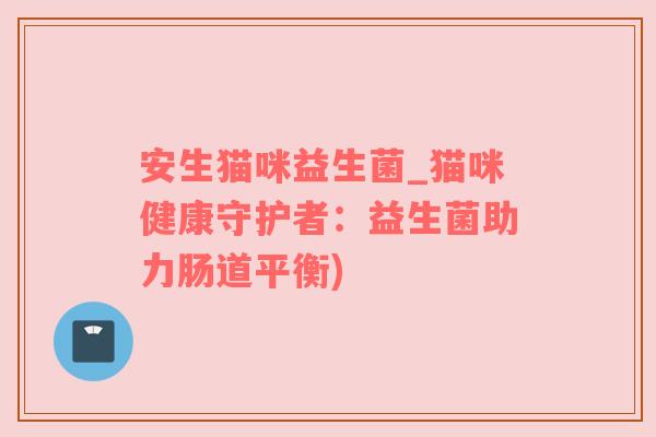 安生猫咪益生菌_猫咪健康守护者：益生菌助力肠道平衡)