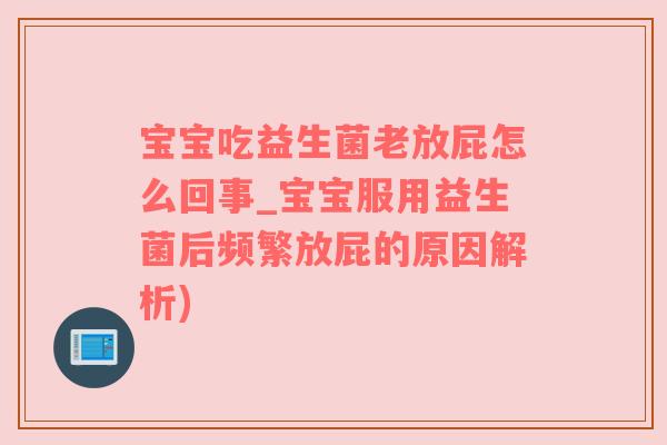 宝宝吃益生菌老放屁怎么回事_宝宝服用益生菌后频繁放屁的原因解析)