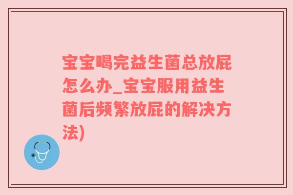 宝宝喝完益生菌总放屁怎么办_宝宝服用益生菌后频繁放屁的解决方法)