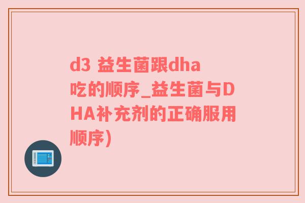 d3 益生菌跟dha吃的顺序_益生菌与DHA补充剂的正确服用顺序)