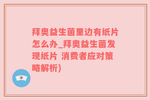 拜奥益生菌里边有纸片怎么办_拜奥益生菌发现纸片 消费者应对策略解析)