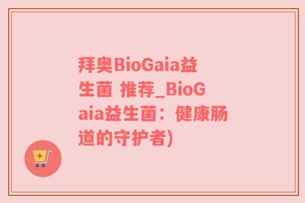 拜奥BioGaia益生菌 推荐_BioGaia益生菌：健康肠道的守护者)