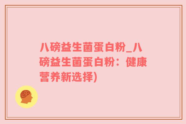 八磅益生菌蛋白粉_八磅益生菌蛋白粉：健康营养新选择)