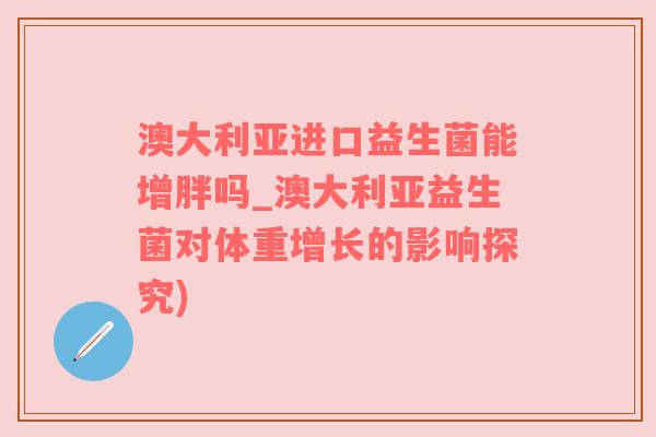 澳大利亚进口益生菌能增胖吗_澳大利亚益生菌对体重增长的影响探究)