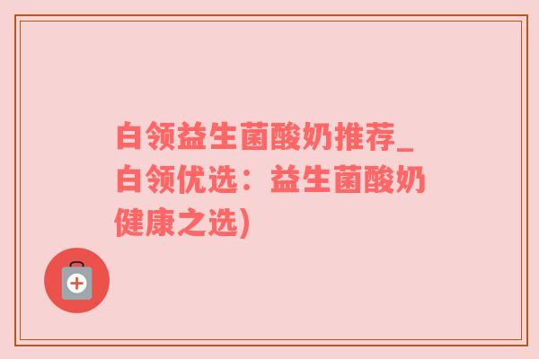 白领益生菌酸奶推荐_白领优选：益生菌酸奶健康之选)