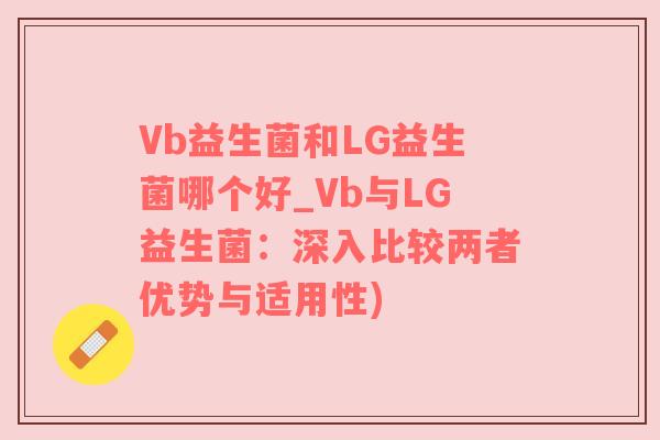 Vb益生菌和LG益生菌哪个好_Vb与LG益生菌：深入比较两者优势与适用性)