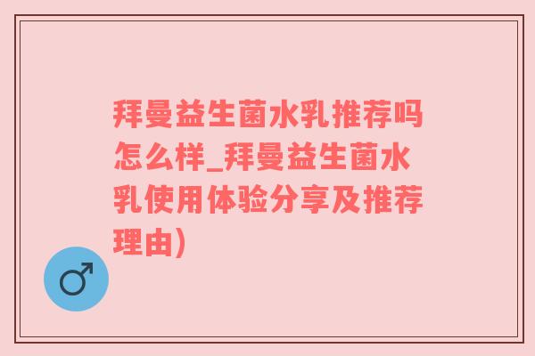 拜曼益生菌水乳推荐吗怎么样_拜曼益生菌水乳使用体验分享及推荐理由)