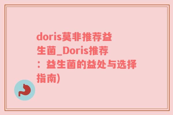 doris莫非推荐益生菌_Doris推荐：益生菌的益处与选择指南)
