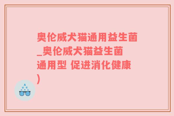 奥伦威犬猫通用益生菌_奥伦威犬猫益生菌 通用型 促进消化健康)
