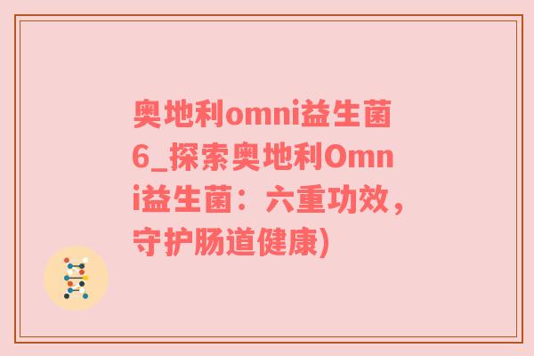 奥地利omni益生菌6_探索奥地利Omni益生菌：六重功效，守护肠道健康)