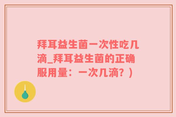 拜耳益生菌一次性吃几滴_拜耳益生菌的正确服用量：一次几滴？)