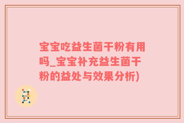 宝宝吃益生菌干粉有用吗_宝宝补充益生菌干粉的益处与效果分析)