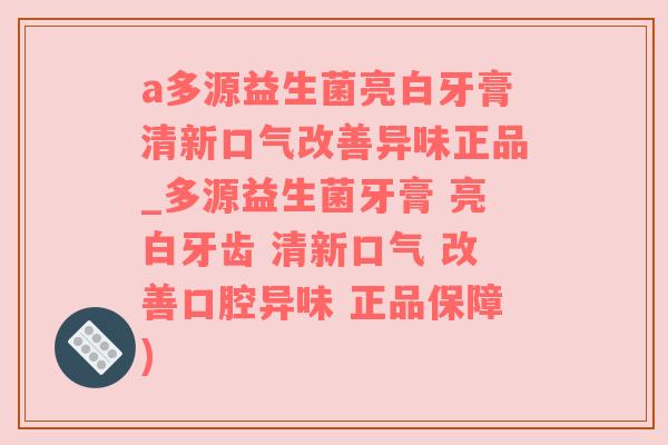 a多源益生菌亮白牙膏清新口气改善异味正品_多源益生菌牙膏 亮白牙齿 清新口气 改善口腔异味 正品保障)
