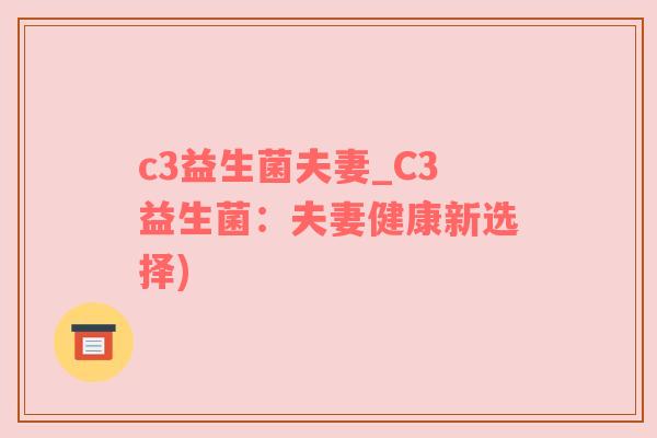 c3益生菌夫妻_C3益生菌：夫妻健康新选择)