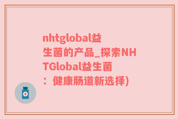 nhtglobal益生菌的产品_探索NHTGlobal益生菌：健康肠道新选择)