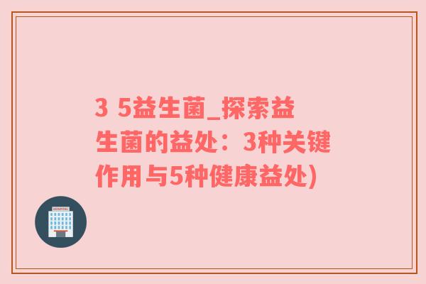 3 5益生菌_探索益生菌的益处：3种关键作用与5种健康益处)