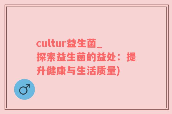 cultur益生菌_探索益生菌的益处：提升健康与生活质量)