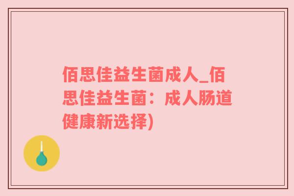佰思佳益生菌成人_佰思佳益生菌：成人肠道健康新选择)