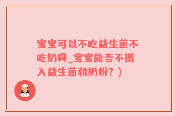 宝宝可以不吃益生菌不吃奶吗_宝宝能否不摄入益生菌和奶粉？)