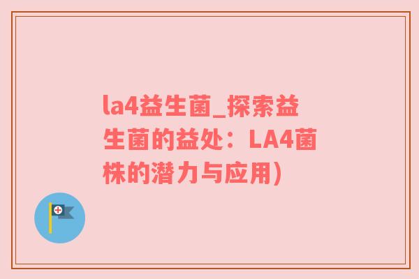 la4益生菌_探索益生菌的益处：LA4菌株的潜力与应用)