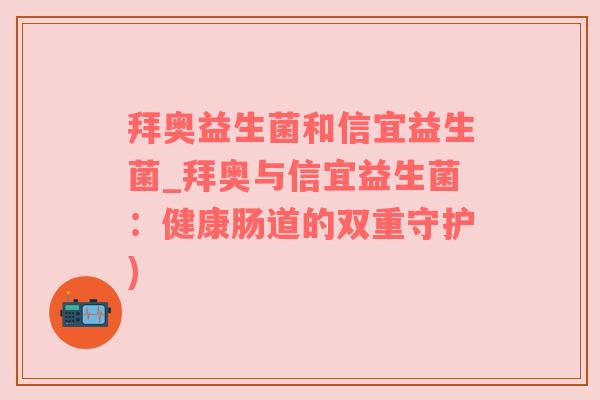 拜奥益生菌和信宜益生菌_拜奥与信宜益生菌：健康肠道的双重守护)
