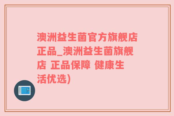 澳洲益生菌官方旗舰店正品_澳洲益生菌旗舰店 正品保障 健康生活优选)