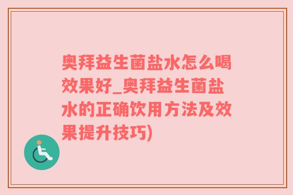 奥拜益生菌盐水怎么喝效果好_奥拜益生菌盐水的正确饮用方法及效果提升技巧)