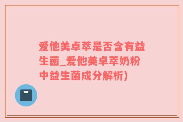 爱他美卓萃是否含有益生菌_爱他美卓萃奶粉中益生菌成分解析)