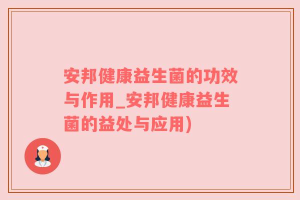 安邦健康益生菌的功效与作用_安邦健康益生菌的益处与应用)