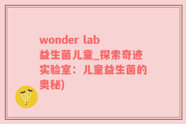 wonder lab益生菌儿童_探索奇迹实验室：儿童益生菌的奥秘)