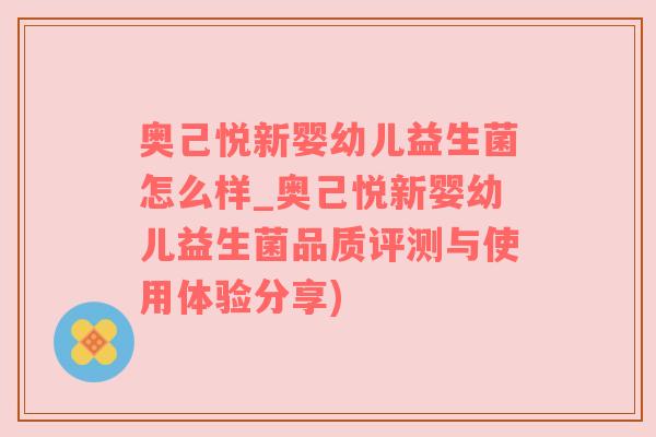 奥己悦新婴幼儿益生菌怎么样_奥己悦新婴幼儿益生菌品质评测与使用体验分享)