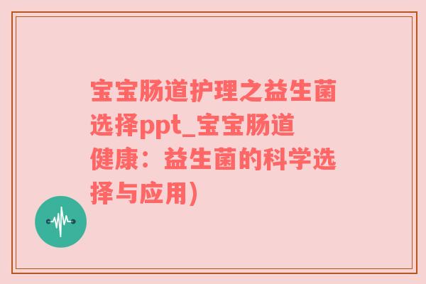 宝宝肠道护理之益生菌选择ppt_宝宝肠道健康：益生菌的科学选择与应用)
