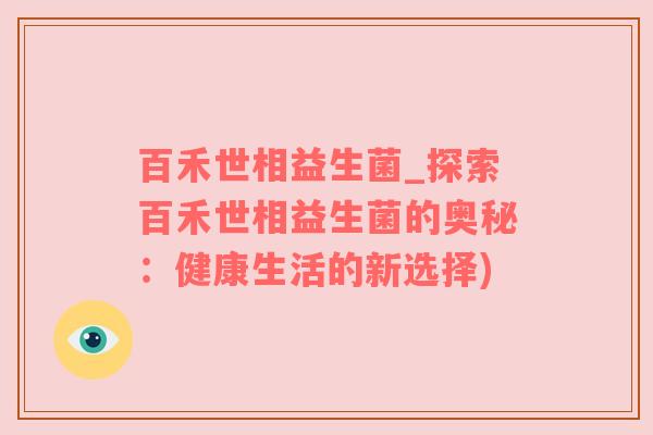 百禾世相益生菌_探索百禾世相益生菌的奥秘：健康生活的新选择)
